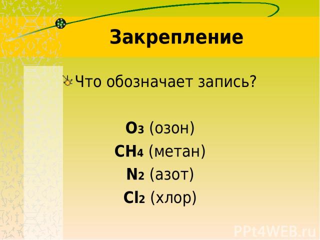 Закрепление Что обозначает запись? О3 (озон) СН4 (метан) N2 (азот) Cl2 (хлор)