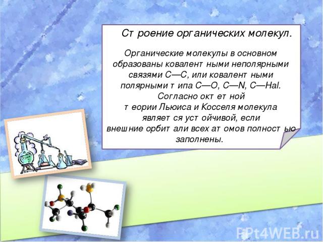 Строение органических молекул. Органические молекулы в основном образованы ковалентными неполярными связями C—C, или ковалентными полярными типа C—O, C—N, C—Hal. Согласно октетной теории Льюиса и Косселя молекула является устойчивой, если внешние ор…