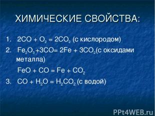 ХИМИЧЕСКИЕ СВОЙСТВА: 1. 2СО + О2 = 2СO2 (с кислородом) 2. Fe2O3 +3CO= 2Fe + 3CO2