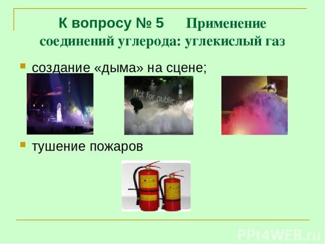 К вопросу № 5 Применение соединений углерода: углекислый газ создание «дыма» на сцене; тушение пожаров