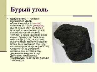 Бурый уголь Бурый уголь — твердый ископаемый уголь, образовавшийся из торфа, сод
