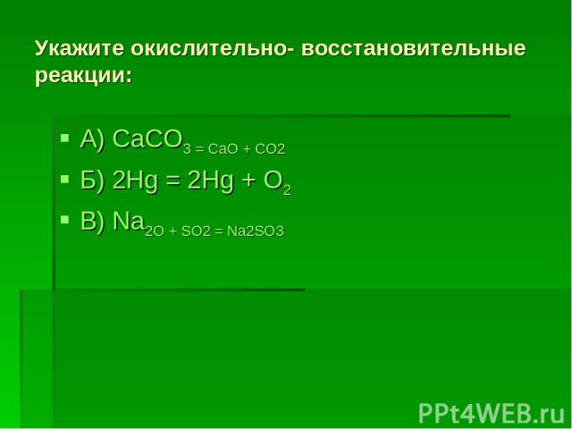 Укажите окислительно- восстановительные реакции: А) CaCO3 = CaO + CO2 Б) 2Hg = 2Hg + O2 В) Na2O + SO2 = Na2SO3