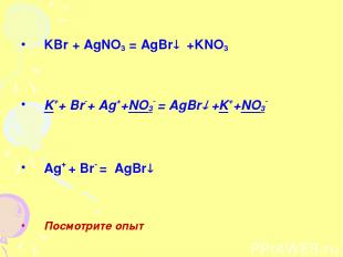 KBr + AgNO3 = AgBr +KNO3 K++ Br-+ Ag++NO3- = AgBr +K++NO3- Ag+ + Br- = AgBr Посм