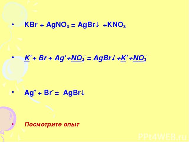 KBr + AgNO3 = AgBr +KNO3 K++ Br-+ Ag++NO3- = AgBr +K++NO3- Ag+ + Br- = AgBr Посмотрите опыт