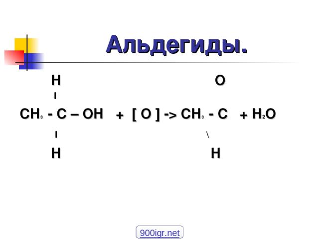 Альдегиды. H O l CH3 - C – OH + [ O ] -> CH3 - C + H2O l \ H H 900igr.net