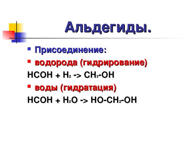 Альдегиды. Присоединение: водорода (гидрирование) HCOH + H2 -> CH3-OH воды (гидратация) HCOH + H2O -> HO-CH2-OH