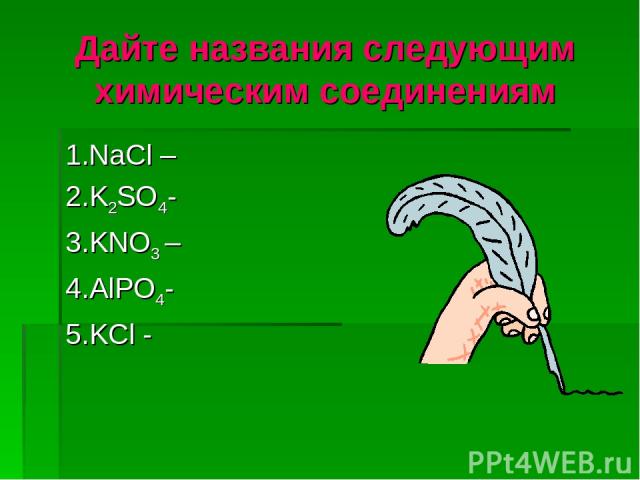 Дайте названия следующим химическим соединениям 1.NaCl – 2.K2SO4- 3.KNO3 – 4.AlPO4- 5.KCl -
