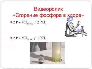 Видеоролик «Сгорание фосфора в хлоре» 2 Р + 3Cl2 ( нед) →2 PCI3 2 Р + 5Cl2 ( изб