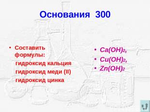 Основания 300 Составить формулы: гидроксид кальция гидроксид меди (II) гидроксид