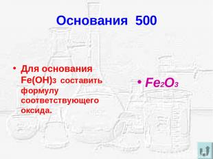 Основания 500 Для основания Fe(OH)3 составить формулу соответствующего оксида. F