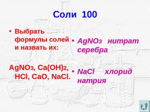 Соли 100 Выбрать формулы солей и назвать их: AgNO3, Ca(OH)2, HCl, CaO, NaCl. AgN