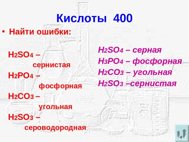 Кислоты 400 Найти ошибки: H2SO4 – сернистая H2PO4 – фосфорная H2CO3 – угольная H2SO3 – сероводородная H2SO4 – серная H3PO4 – фосфорная H2CO3 – угольная H2SO3 –сернистая