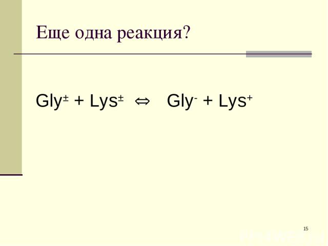 * Еще одна реакция? Gly± + Lys± Gly- + Lys+