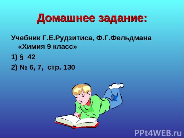 Домашнее задание: Учебник Г.Е.Рудзитиса, Ф.Г.Фельдмана «Химия 9 класс» 1) § 42 2) № 6, 7, стр. 130