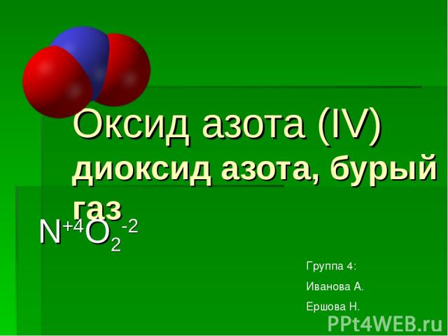 Оксид азота (IV) диоксид азота, бурый газ N+4O2-2 Группа 4: Иванова А. Ершова Н.