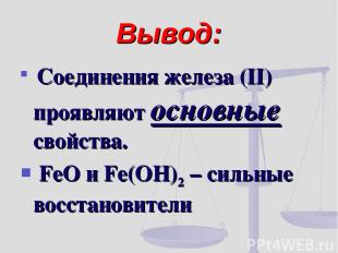 Вывод: Соединения железа (II) проявляют основные свойства. FeO и Fe(OH)2 – сильн