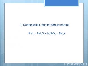 2) Соединения, разлагаемые водой: BH3 + 3H2O = H3BO3 + 3H2↑