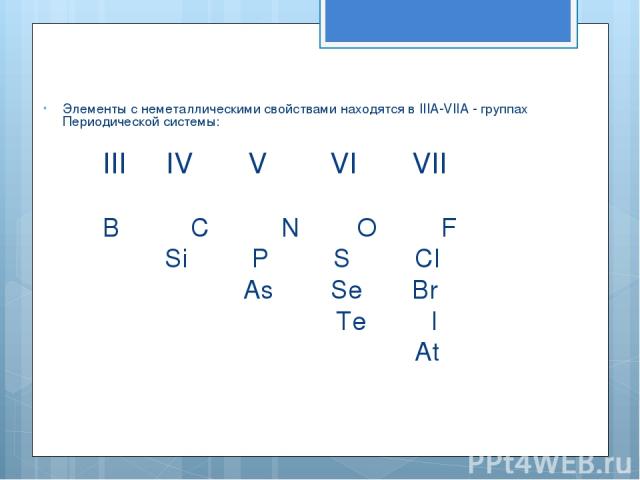 Элементы с неметаллическими свойствами находятся в IIIA-VIIA - группах Периодической системы: III IV V VI VII B С N O F Si P S CI As Se Br Te I At