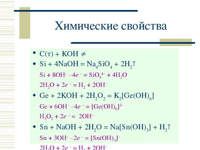 Химические свойства С(т) + KOH Si + 4NaOH = Na4SiO4 + 2H2 Si + 8OH– –4e – = SiO44– + 4H2O 2H2O + 2e – = H2 + 2OH– Ge + 2KOH + 2H2O2 = K2[Ge(OH)6] Ge + 6OH– –4e – = [Ge(OH)6]2– H2O2 + 2e – = 2OH– Sn + NaOH + 2H2O = Na[Sn(OH)3] + H2 Sn + 3OH– –2e – = …
