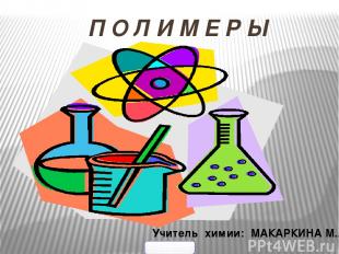 П О Л И М Е Р Ы Учитель химии: МАКАРКИНА М.А. 900igr.net