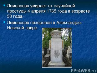 Ломоносов умирает от случайной простуды 4 апреля 1765 года в возрасте 53 года. Л