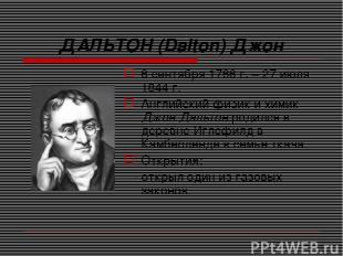 ДАЛЬТОН (Dalton) Джон 6 сентября 1766 г. – 27 июля 1844 г. Английский физик и хи