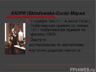 КЮРИ (Sklodowska-Curie) Мария 7 ноября 1867 г.– 4 июля 1934 г. Нобелевская преми