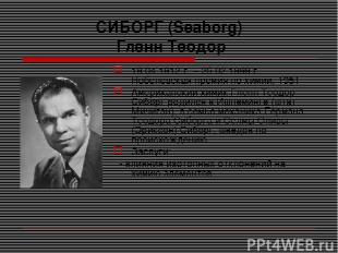СИБОРГ (Seaborg) Гленн Теодор 19.04.1912 г. – 25.02.1999 г. Нобелевская премия п