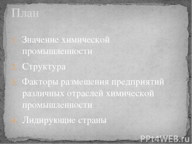 Значение химической промышленности Структура Факторы размещения предприятий различных отраслей химической промышленности Лидирующие страны План