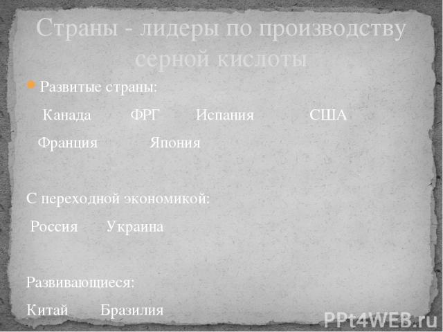 Развитые страны: Канада ФРГ Испания США Франция Япония С переходной экономикой: Россия Украина Развивающиеся: Китай Бразилия Страны - лидеры по производству серной кислоты