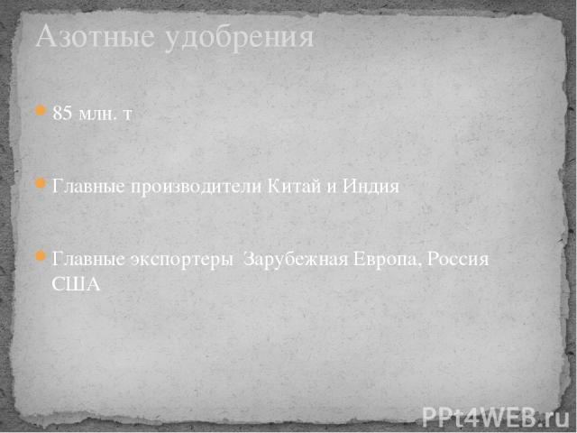 85 млн. т Главные производители Китай и Индия Главные экспортеры Зарубежная Европа, Россия США Азотные удобрения