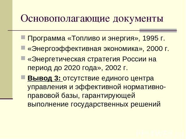 Основополагающие документы Программа «Топливо и энергия», 1995 г. «Энергоэффективная экономика», 2000 г. «Энергетическая стратегия России на период до 2020 года», 2002 г. Вывод 3: отсутствие единого центра управления и эффективной нормативно-правово…