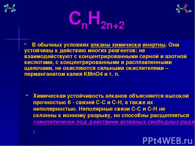 CnH2n+2 Химическая устойчивость алканов объясняется высокой прочностью б - связей С-С и С-Н, а также их неполярностью. Неполярные связи С-С и С-Н не склонны к ионному разрыву, но способны расщепляться гомолитически под действием активных свободных р…