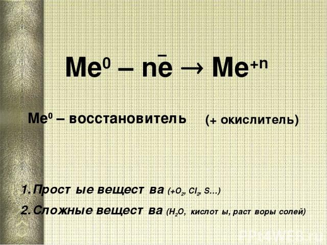 Ме0 – ne Me+n Ме0 – восстановитель Простые вещества (+О2, Сl2, S…) Сложные вещества (Н2О, кислоты, растворы солей) (+ окислитель)