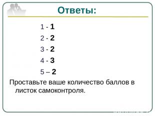 Ответы: 1 - 1 2 - 2 3 - 2 4 - 3 5 – 2 Проставьте ваше количество баллов в листок