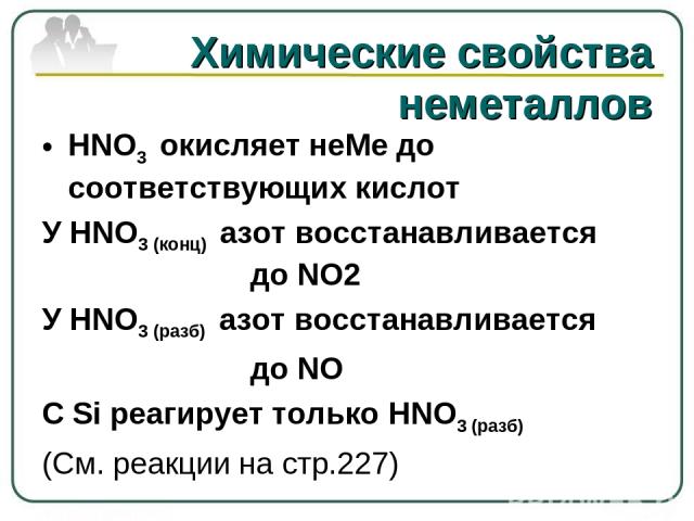 Химические свойства неметаллов HNO3 окисляет неМе до соответствующих кислот У HNO3 (конц) азот восстанавливается до NO2 У HNO3 (разб) азот восстанавливается до NO С Si реагирует только HNO3 (разб) (См. реакции на стр.227)