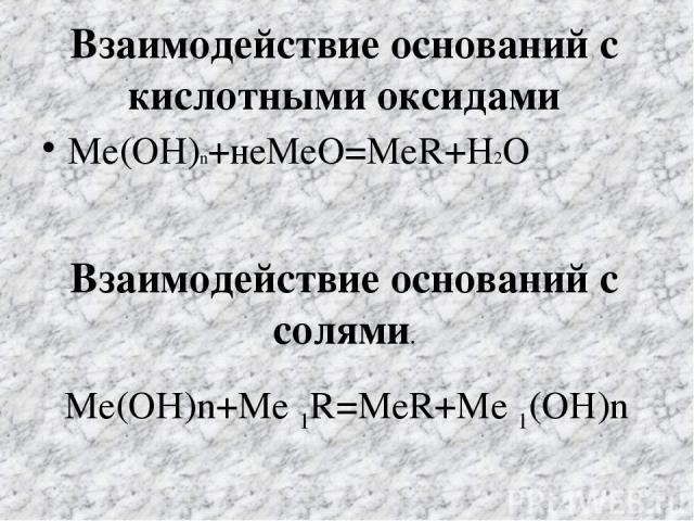 Взаимодействие оснований с кислотными оксидами Ме(ОН)n+неМеО=МеR+H2O Взаимодействие оснований с солями. Ме(ОН)n+Me 1R=MeR+Me 1(OH)n