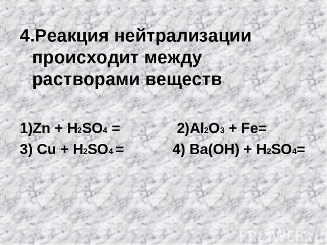 4.Реакция нейтрализации происходит между растворами веществ 1)Zn + H2SO4 = 2)Al2O3 + Fe= 3) Cu + H2SO4 = 4) Bа(OН) + H2SO4=
