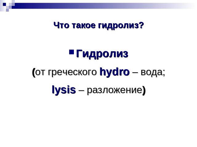 Что такое гидролиз? Гидролиз (от греческого hydro – вода; lysis – разложение)