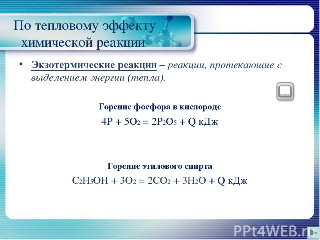 По тепловому эффекту химической реакции Экзотермические реакции – реакции, протекающие с выделением энергии (тепла). Горение фосфора в кислороде 4P + 5O2 = 2P2O5 + Q кДж Горение этилового спирта C2H5OH + 3O2 = 2CO2 + 3H2O + Q кДж