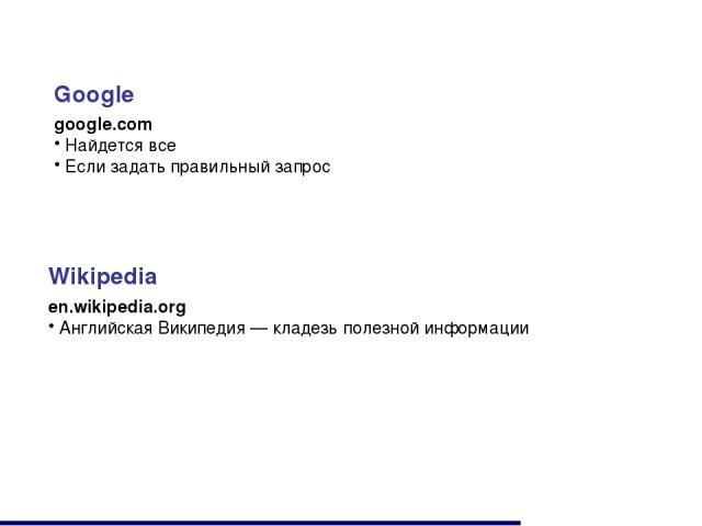 Google google.com Найдется все Если задать правильный запрос Wikipedia en.wikipedia.org Английская Википедия — кладезь полезной информации