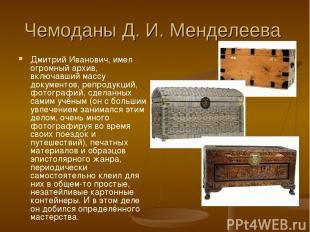 Чемоданы Д. И. Менделеева Дмитрий Иванович, имел огромный архив, включавший масс