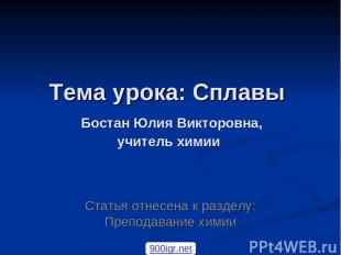 Тема урока: Сплавы Бостан Юлия Викторовна, учитель химии Статья отнесена к разде