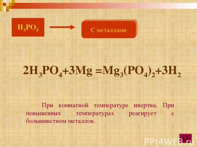 При комнатной температуре инертна. При повышенных температурах реагирует с большинством металлов. 2H3PO4+3Mg =Mg3(PO4)2+3H2 С металлами H3PO4