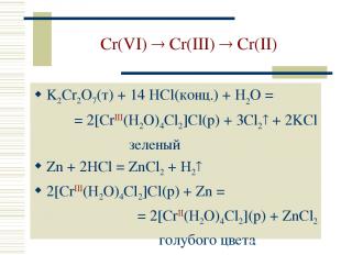 Cr(VI) Cr(III) Cr(II) K2Cr2O7(т) + 14 HCl(конц.) + H2O = = 2[CrIII(H2O)4Cl2]Cl(р