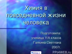 Химия в повседневной жизни человека Подготовила: ученица 11А класса Галкина Свет