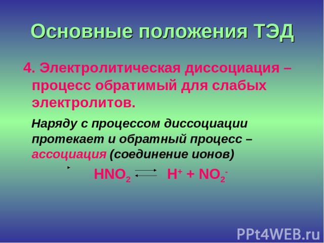 Основные положения ТЭД 4. Электролитическая диссоциация – процесс обратимый для слабых электролитов. Наряду с процессом диссоциации протекает и обратный процесс – ассоциация (соединение ионов) HNO2 H+ + NO2-