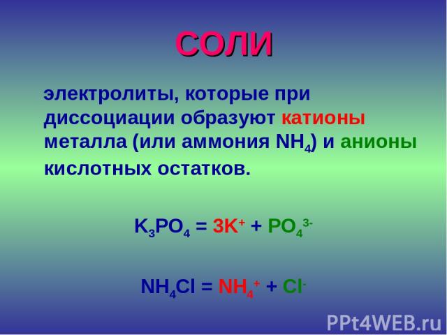 СОЛИ электролиты, которые при диссоциации образуют катионы металла (или аммония NH4) и анионы кислотных остатков. K3PO4 = 3K+ + PO43- NH4Cl = NH4+ + Cl-