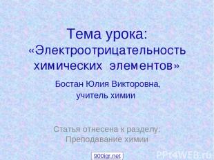 Тема урока: «Электроотрицательность химических элементов» Бостан Юлия Викторовна