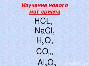 Изучение нового материала НСL, NaCl, H2O, CO2, Al2O3